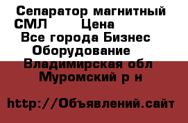 Сепаратор магнитный СМЛ-100 › Цена ­ 37 500 - Все города Бизнес » Оборудование   . Владимирская обл.,Муромский р-н